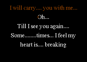 Iwill carry... you With me...
Oh...

Till Isee you again...

Some ........ times... I feel my

heart is.... breaking