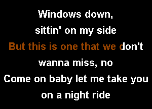Windows down,
sittin' on my side
But this is one that we don't
wanna miss, n0
Come on baby let me take you
on a night ride