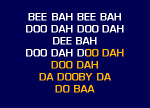 BEE BAH BEE BAH
DOD DAH DOD DAH
DEE BAH
D00 DAH DOD DAH
DOD DAH
DA DOOBY DA

DD BAA l