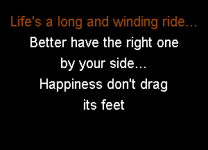 Life's a long and winding ride...
Better have the right one
by your side...

Happiness don't drag
its feet