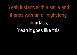 Yeah it starts with a smile and
it ends with an all night long
smwkba

Yeah it goes like this