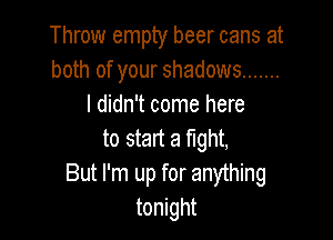Throw empty beer cans at
both of your shadows .......
I didn't come here

to start 3 mm,
But I'm up for anything
tonight