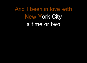And I been in love with
New York City
a time or two