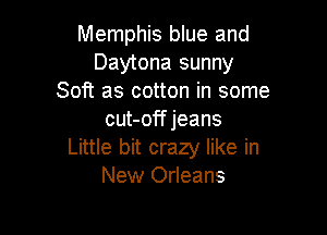 Memphis blue and
Daytona sunny
Soft as cotton in some

cut-off jeans
Little bit crazy like in
New Orleans