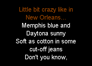 Little bit crazy like in
New Orleans...
Memphis blue and

Daytona sunny
Soft as cotton in some
cut-offjeans
Don't you know,