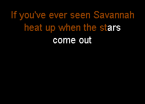 If you've ever seen Savannah
heat up when the stars
come out
