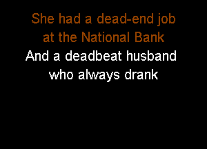 She had a dead-end job
at the National Bank
And a deadbeat husband

who always drank