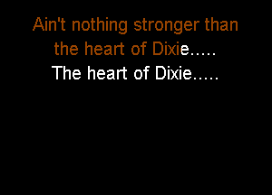 Ain't nothing stronger than
the heart of Dixie .....
The heart of Dixie .....