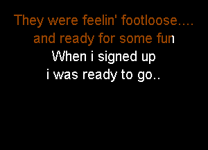 They were feelin' footloose...
and ready for some fun
When i signed up

i was ready to go..