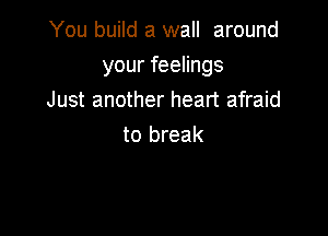 You build a wall around

your feelings

Just another heart afraid
to break
