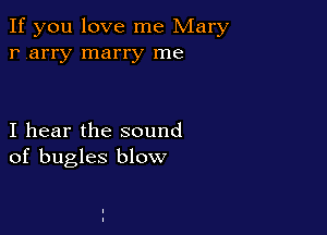 If you love me Mary
r arry marry me

I hear the sound
of bugles blow