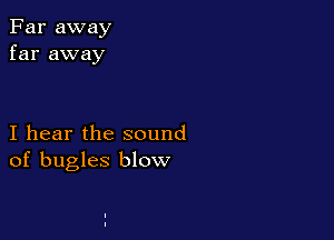 Far away
far away

I hear the sound
of bugles blow