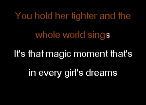 You hold her tighter and the
whole w0r1d sings
Ifs that magic moment that's

in every gid's dreams