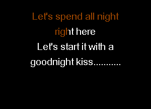 Let's spend all night
right here
Lefs start itwith a

goodnight kiss ...........