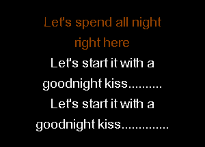 Let's spend all night
right here
Lefs start itwith a

goodnight kiss ..........
Let's start itwilh a

goodnight kiss ..............