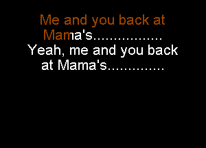 Me and you back at
Mama's .................
Yeah, me and you back
at Mama's ..............