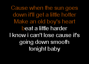 Cause when the sun goes
down it'll get a litlle hotter
Make an old boy's heart

beat a little harder

I know i can't lose cause it's

going down smooth
tonight baby

g