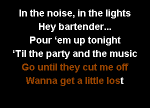 In the noise, in the lights
Hey bartender...
Pour tern up tonight
Til the party and the music
Go until they cut me off
Wanna get a little lost

g