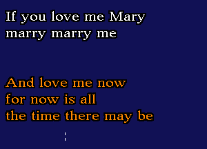 If you love me Mary
marry marry me

And love me now
for now is all
the time there may be

I
I