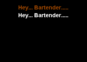 Hey... Bartender .....
Hey... Bartender .....