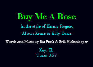 Buy Me A Rose

In the style of Kenny Rogem,
Alison Kraun 8 Billy Dean

Words and Music by Iixn Funk 3c Erik Hickxmloopm'

ICBYI Eb
TiIDBI 337