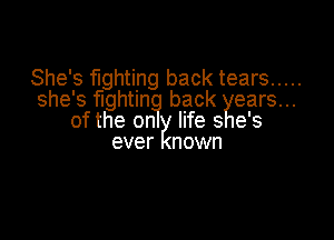 She's fighting back tears .....
she's fightin back ears...

of the on? life s e's
ever nown