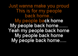 Just wanna make you proud
This is for my people
back home...

My people back home
My people back home .......
Yeah my people back home
My people back home
My people back home .....