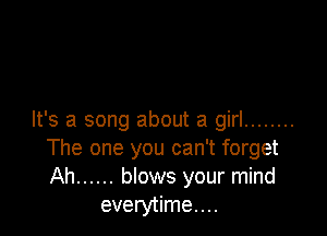 It's a song about a girl ........
The one you can't forget
Ah ...... blows your mind

everytime....