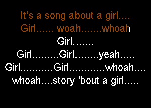 It's a song about a girl....

Girl ...... woah ....... whoah
Girl .......
Girl ......... Girl ........ yeah .....
Girl ........... Girl ............ whoah. . ..

whoah....story 'bout a girl .....