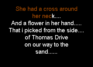 She had a cross around
herneckuu
And a flower in her hand .....
Thati picked from the side....
of Thomas Drive
on our way to the
sand ......