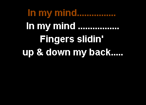 In my mind ................
In my mind .................
Fingers slidin'

up 8c down my back .....