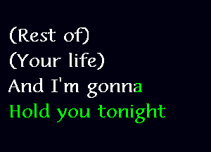 (Rest of)
(Your life)

And I'm gonna
Hold you tonight