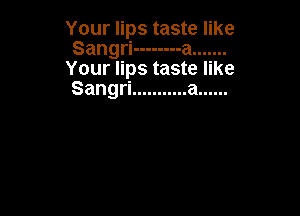 Your lips taste like
Sang -------- a .......

Your lips taste like
Sangri ........... a ......