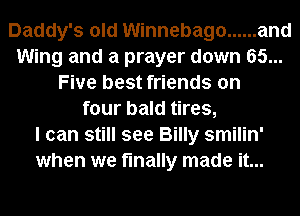 Daddy's old Winnebago ...... and
Wing and a prayer down 65...
Five best friends on
four bald tires,

I can still see Billy smilin'
when we finally made it...
