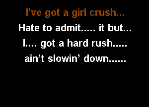 I've got a girl crush...
Hate to admit ..... it but...
I.... got a hard rush .....

ain t slowiw down ......