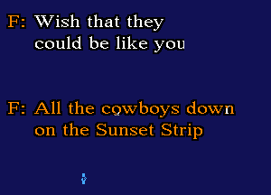 z XVish that they
could be like you

2 All the cowboys down
on the Sunset Strip