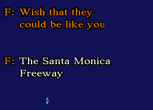 F2 XVish that they
could be like you

F2 The Santa Monica
Freeway