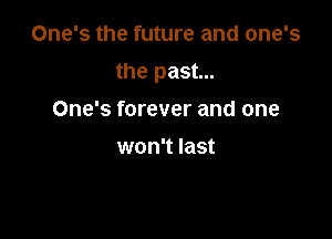 One's the future and one's

the past...

One's forever and one

won't last