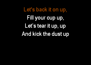 Let's back it on up,
Fill your cup up,
Lefs tear it up, up

And kick the dust up