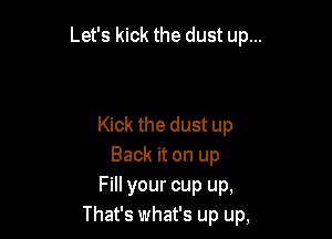 Let's kick the dust up...

Kick the dust up
Back it on up
Fill your cup up,
That's what's up up,