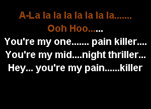 A-La la la la la la la la .......
00h H00 ......
You're my one ....... pain killer....
You're my mid....night thriller...
Hey... you're my pain ...... killer