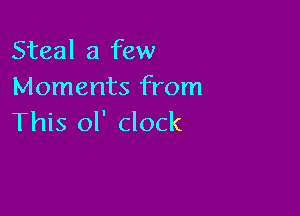 Steal a few
Moments from

This ol' clock