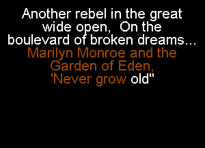 Another rebel in the great
wide 0 en, On the

boulevard 0 broken dreams...

Marilyn Monroe and the
Garden of Eden,
'Never grow old