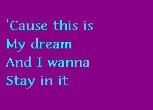 'Cause this is
My dream

And I wanna
Stay in it