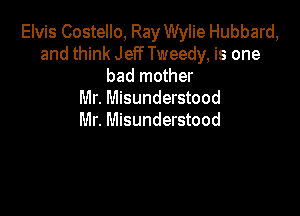 Elvis Costello, Ray Wylie Hubbard,

and think Jeff Tweedy, is one
bad mother
Mr. Misunderstood

Mr. Misunderstood