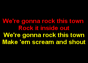 We're gonna rock this town
Rock it inside out
We're gonna rock this town
Make 'em scream and shout