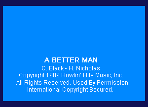 A BETTER MAN

C Black- H Nicholas
Copyright1989 Howlm' Huts Music, Inc,
All Rights Reserved Used By Permission.
International Copyright Secured