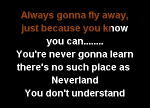 Always gonna fly away,
just because you know
you can ........
You're never gonna learn
there's no such place as
Nevenand
You don't understand