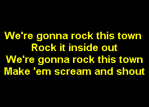 We're gonna rock this town
Rock it inside out
We're gonna rock this town
Make 'em scream and shout