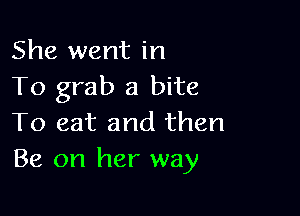 She went in
To grab a bite

To eat and then
Be on her way